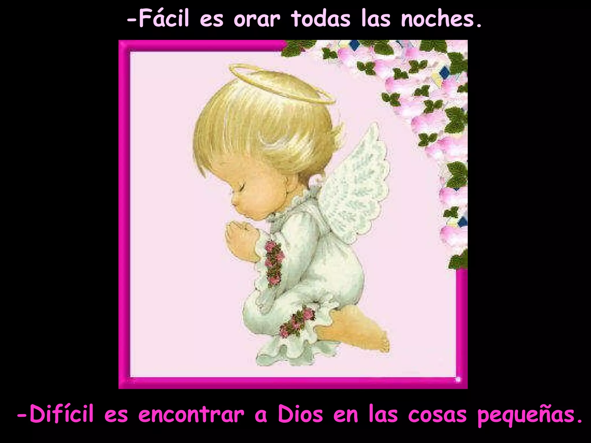 -Fácil es orar todas las noches. -Difícil es encontrar a Dios en las cosas pequeñas. 