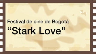Festival de cine de Bogotá
“Stark Love"
 