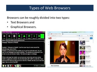 Types of Web Browsers
Browsers can be roughly divided into two types:
• Text Browsers and
• Graphical Browsers.

 