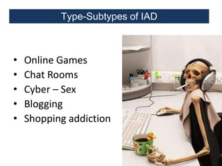 Type-Subtypes of IAD

•
•
•
•
•

Online Games
Chat Rooms
Cyber – Sex
Blogging
Shopping addiction

 