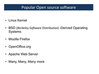 Popular Open source software
• Linux Kernel
• BSD (Berkeley Software Distribution) -Derived Operating
Systems
• Mozilla Firefox
• OpenOffice.org
• Apache Web Server
• Many, Many, Many more

 