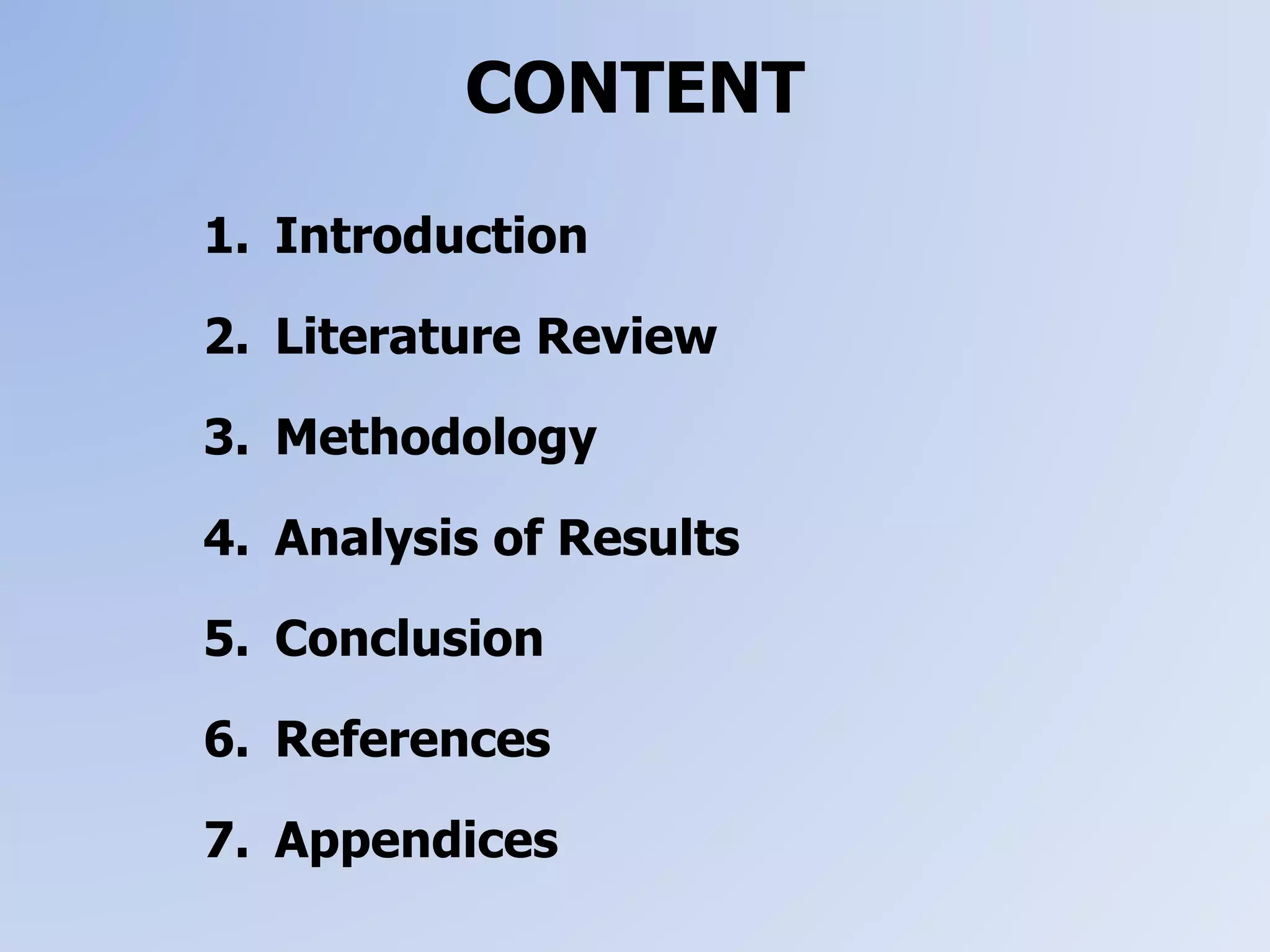 CONTENT
1. Introduction
2. Literature Review
3. Methodology
4. Analysis of Results
5. Conclusion
6. References
7. Appendices
 