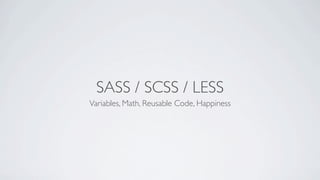 SASS / SCSS / LESS
Variables, Math, Reusable Code, Happiness
 