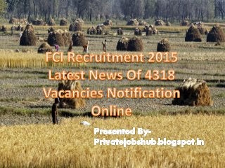 FCI Recruitment 2015 Latest News
Of 4318 Vacancies Notification
Online
Presented By-
Privatejobshub.blogspot.in
 