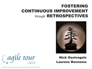 FOSTERING
CONTINUOUS IMPROVEMENT
through RETROSPECTIVES
Nick Oostvogels
Laurens Bonnema
Image by inajeep at http://www.flickr.com/photos/inajeep/6293310/
 