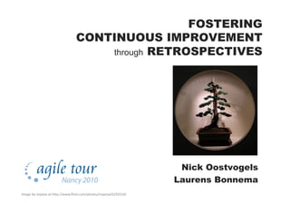 FOSTERING
CONTINUOUS IMPROVEMENT
through RETROSPECTIVES
Nick Oostvogels
Laurens Bonnema
Image	
  by	
  inajeep	
  at	
  h"p://www.ﬂickr.com/photos/inajeep/6293310/	
  
 