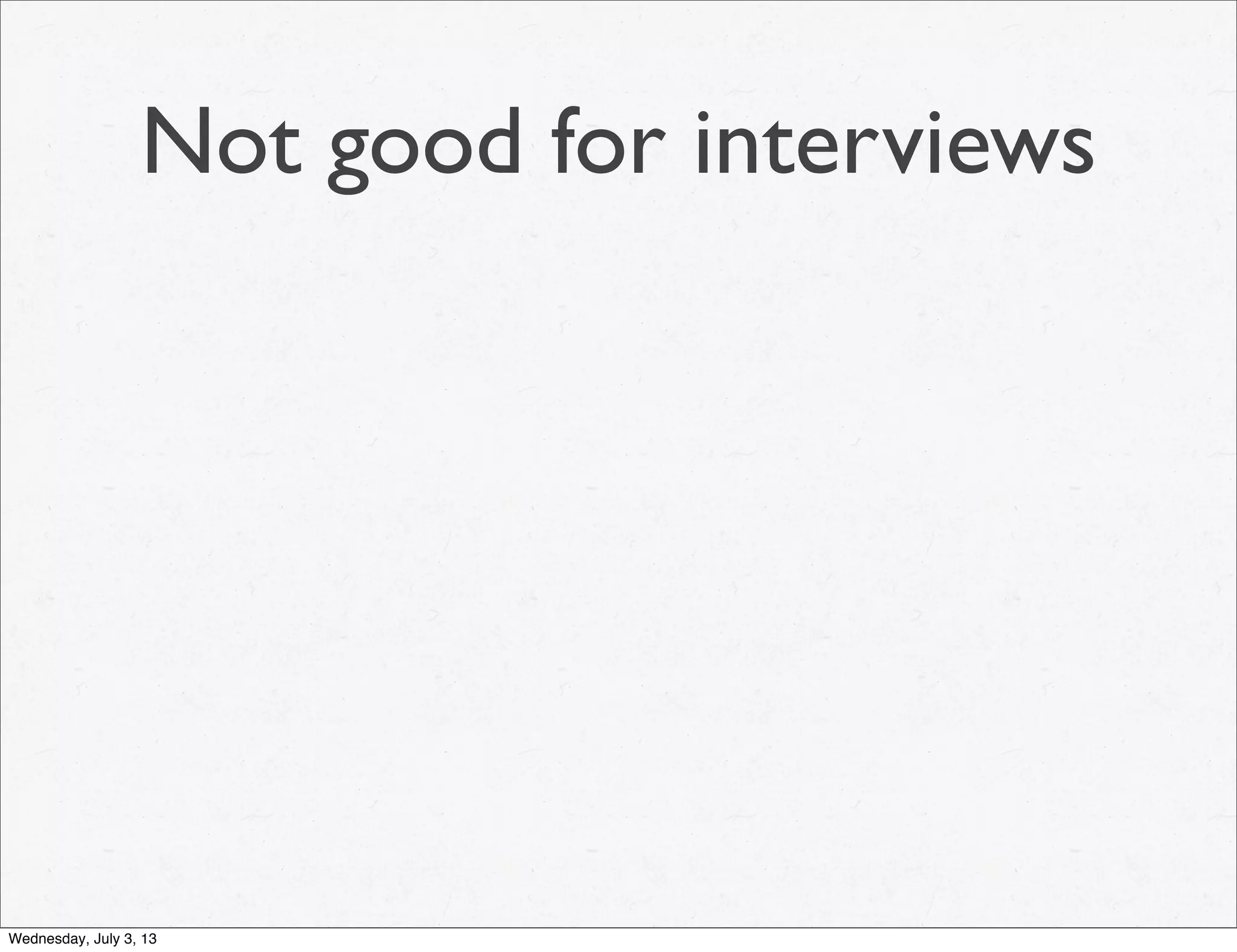 Not good for interviews
Wednesday, July 3, 13
 