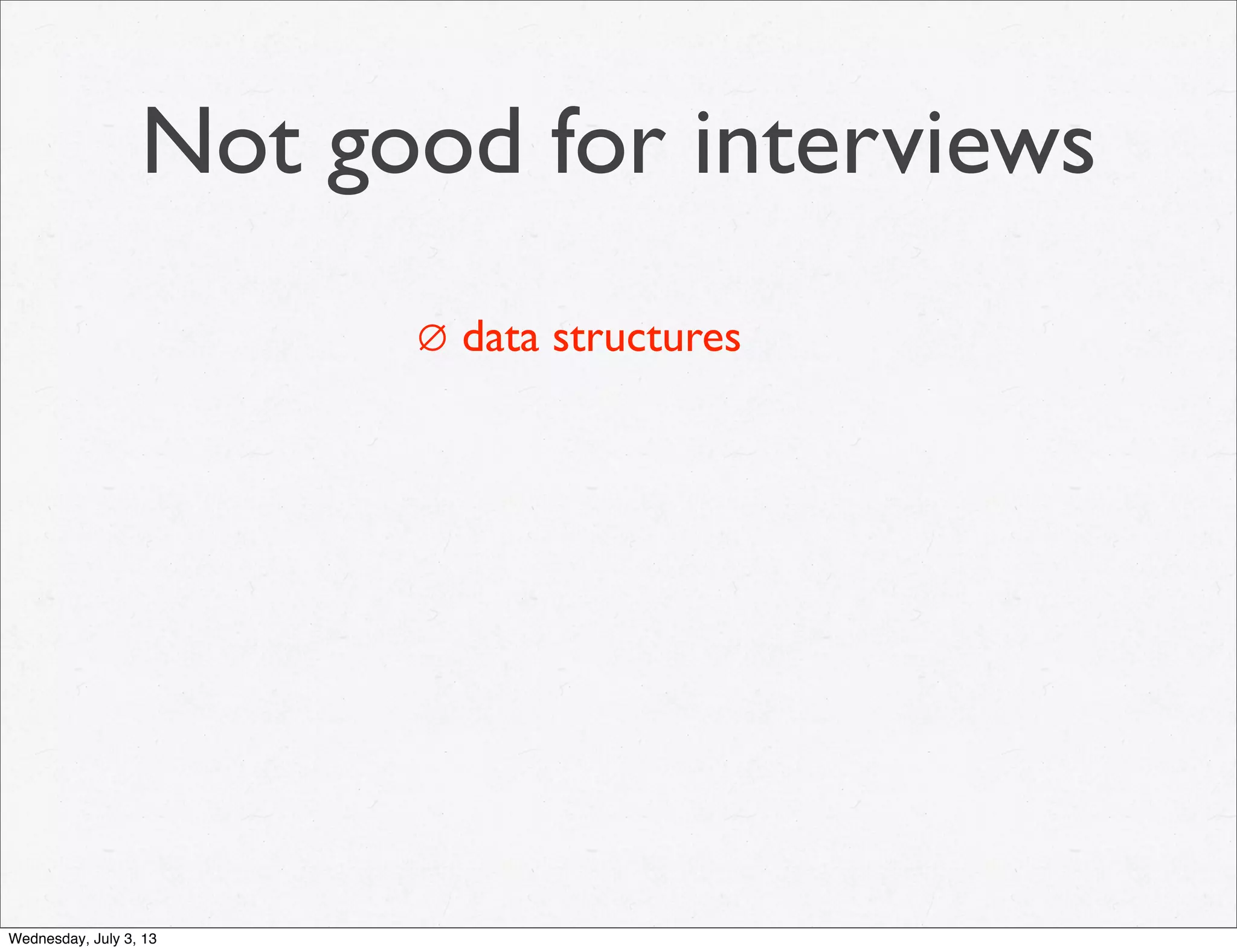 Not good for interviews
∅ data structures
Wednesday, July 3, 13
 