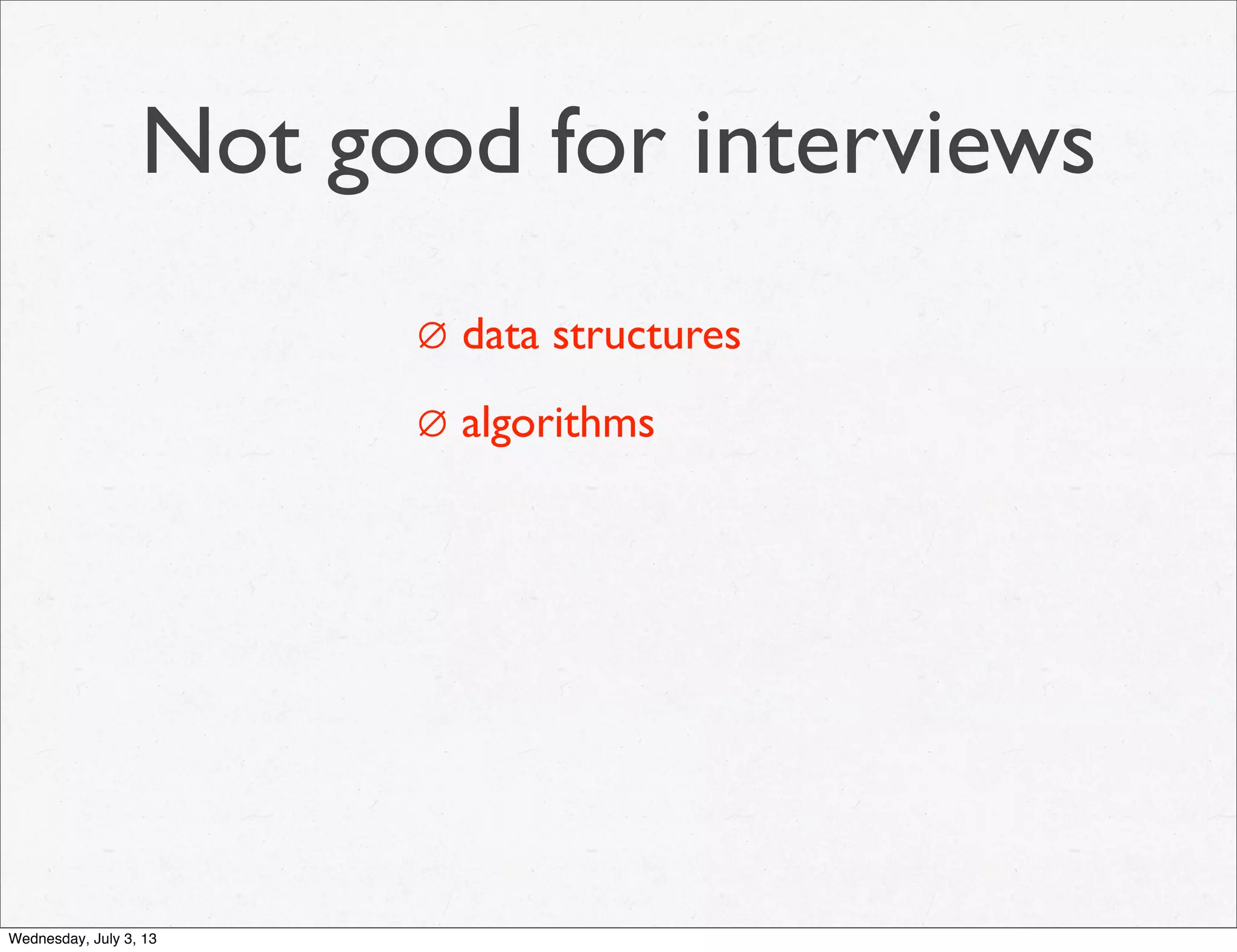 Not good for interviews
∅ data structures
∅ algorithms
Wednesday, July 3, 13
 