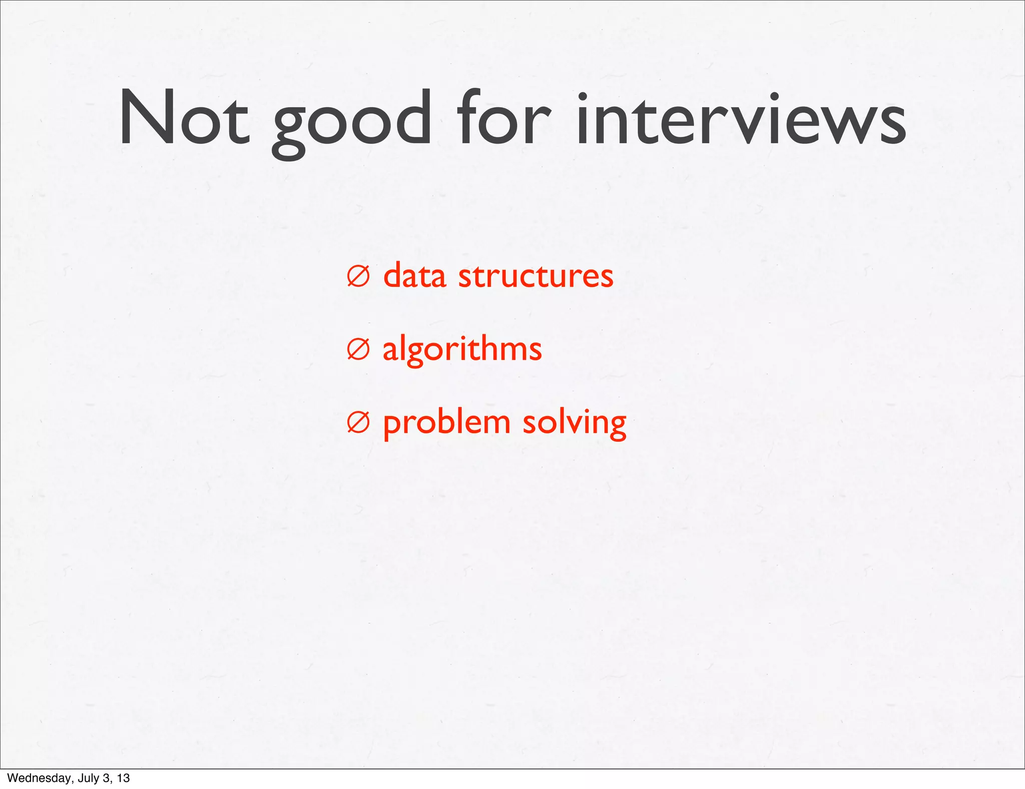 Not good for interviews
∅ data structures
∅ algorithms
∅ problem solving
Wednesday, July 3, 13
 