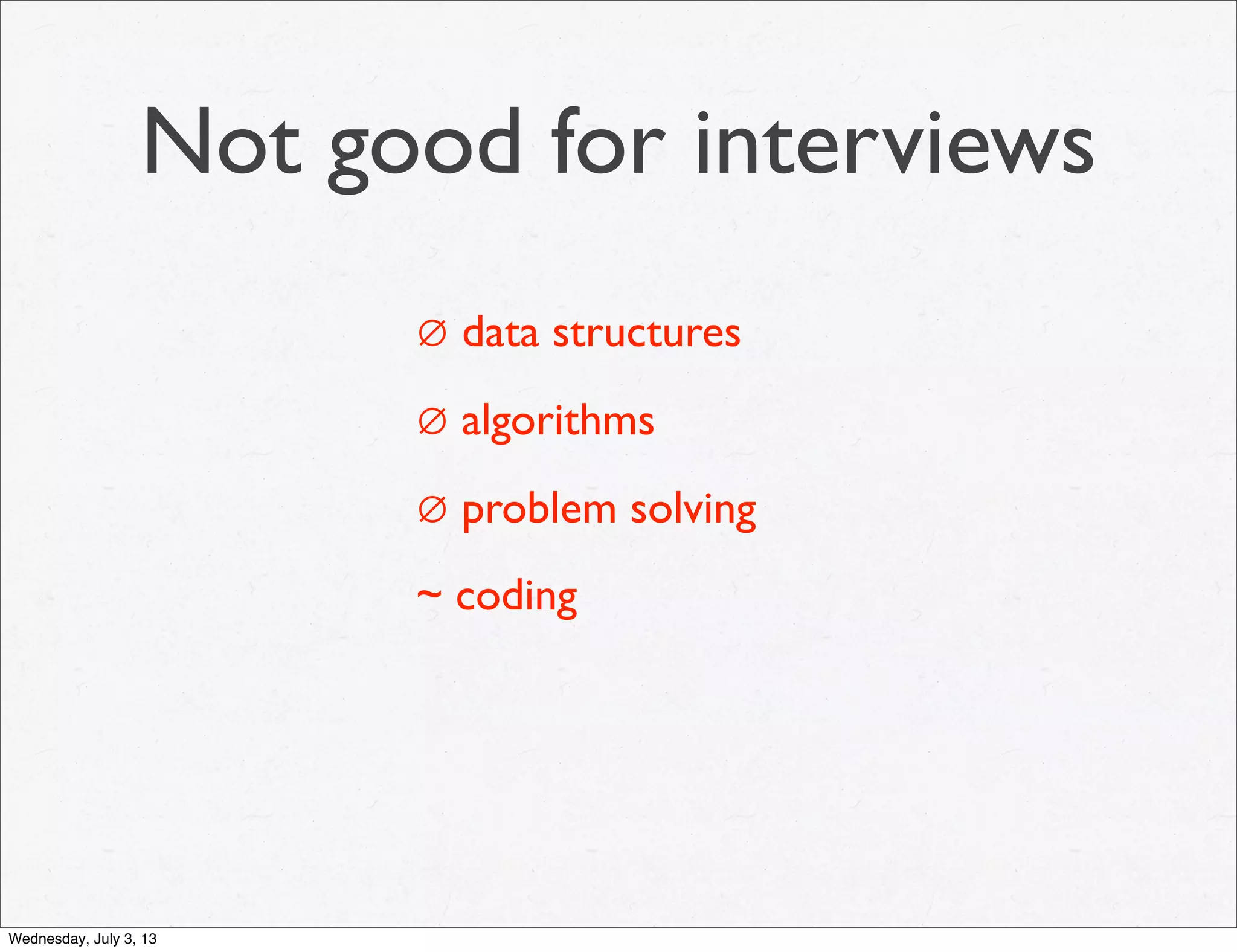 Not good for interviews
∅ data structures
∅ algorithms
∅ problem solving
~ coding
Wednesday, July 3, 13
 
