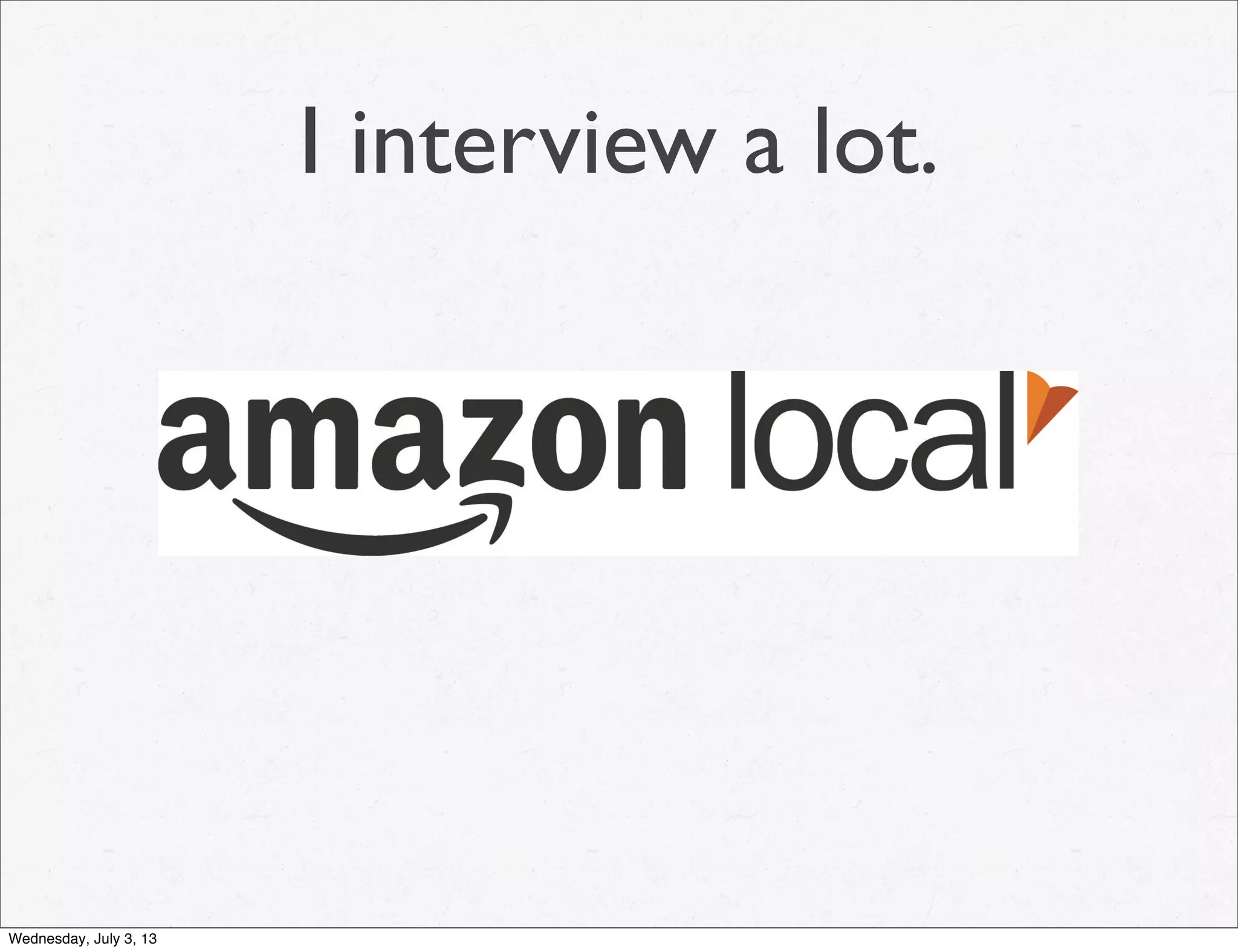 I interview a lot.
Wednesday, July 3, 13
 