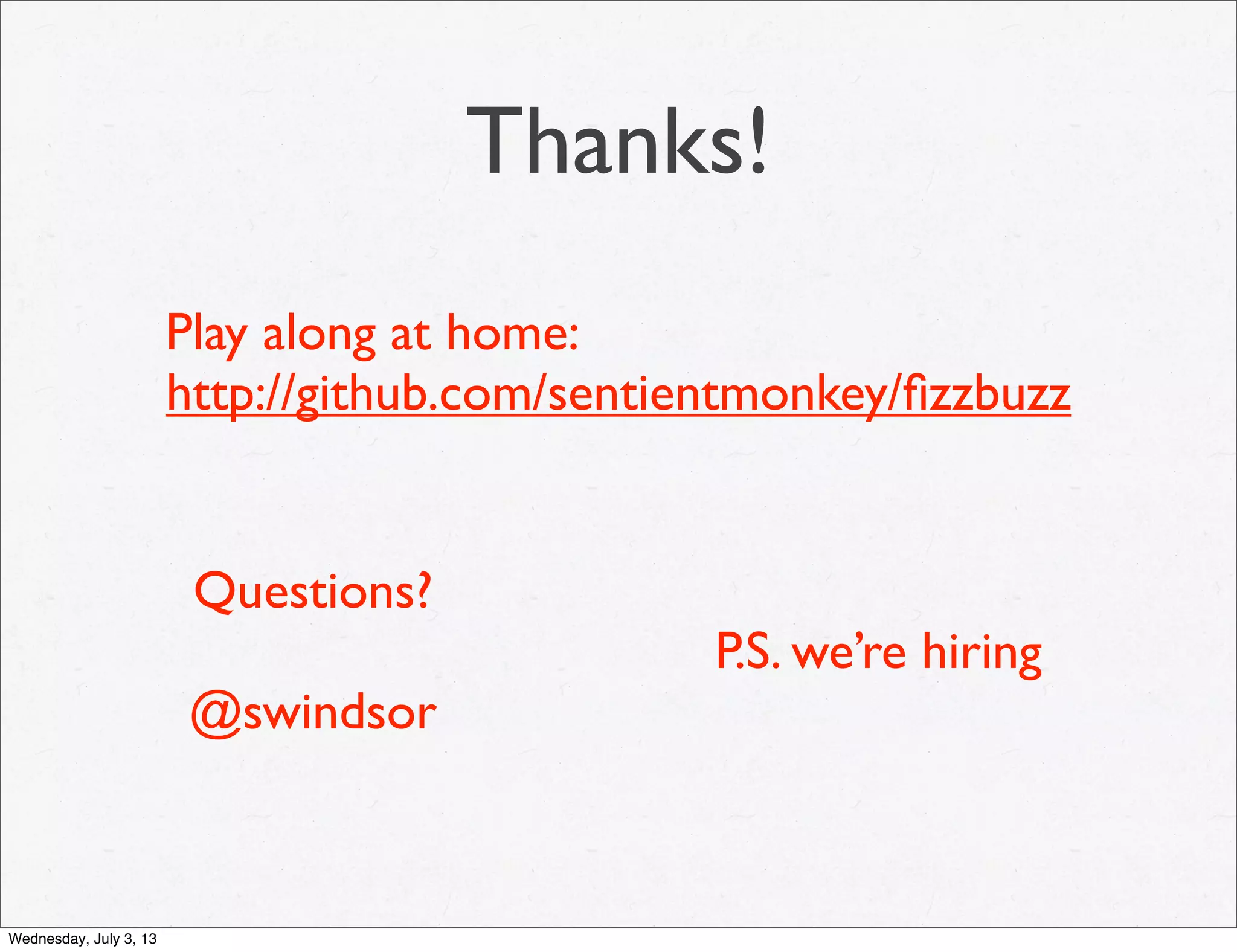 Thanks!
Play along at home:
http://github.com/sentientmonkey/ﬁzzbuzz
Questions?
@swindsor
P.S. we’re hiring
Wednesday, July 3, 13
 
