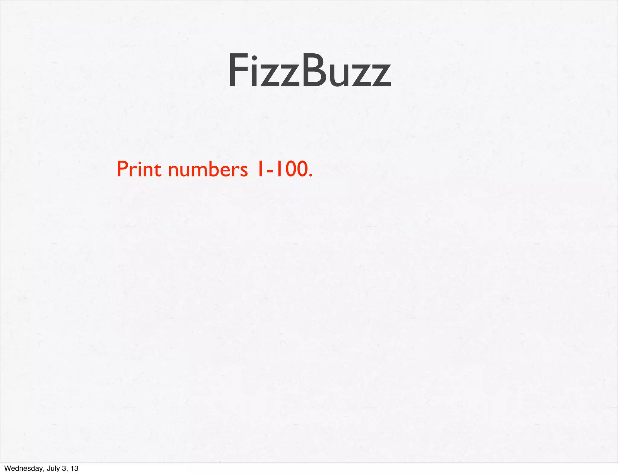 FizzBuzz
Print numbers 1-100.
Wednesday, July 3, 13
 