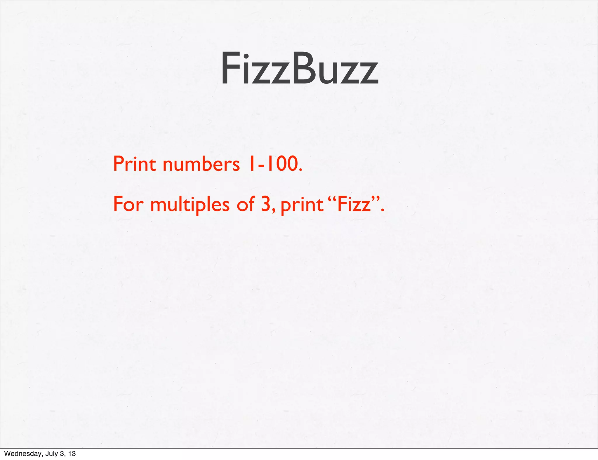 FizzBuzz
Print numbers 1-100.
For multiples of 3, print “Fizz”.
Wednesday, July 3, 13
 