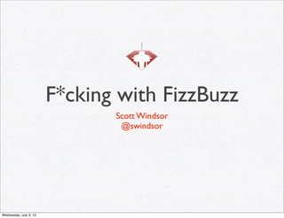 F*cking with FizzBuzz
Scott Windsor
@swindsor
Wednesday, July 3, 13
 