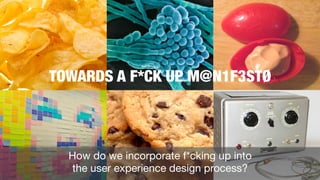 TOWARDS A F*CK UP M@N1F3STØ

How do we incorporate f*cking up into
the user experience design process? 

 