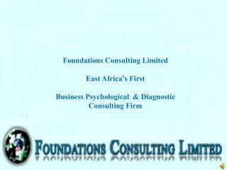 Foundations Consulting Limited
East Africa’s First
Business Psychological & Diagnostic
Consulting Firm