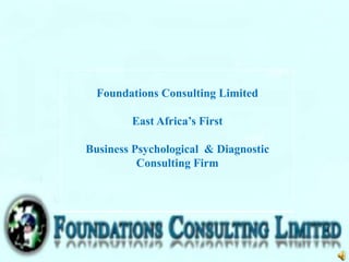 Foundations Consulting Limited
East Africa’s First
Business Psychological & Diagnostic
Consulting Firm
 