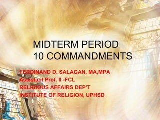 MIDTERM PERIOD10 COMMANDMENTS FERDINAND D. SALAGAN, MA,MPA Assistant Prof. II -FCL RELIGIOUS AFFAIRS DEP’T INSTITUTE OF RELIGION, UPHSD 