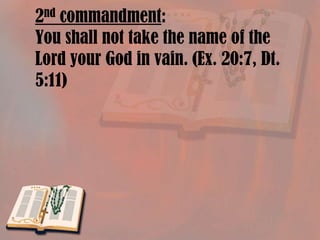 2nd commandment:You shall not take the name of the Lord your God in vain. (Ex. 20:7, Dt. 5:11) 