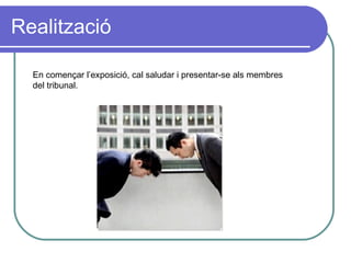 Realització En començar l’exposició, cal saludar i presentar-se als membres del tribunal. 