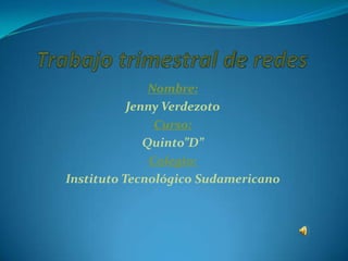 Nombre:
           Jenny Verdezoto
                Curso:
              Quinto”D”
               Colegio:
Instituto Tecnológico Sudamericano
 