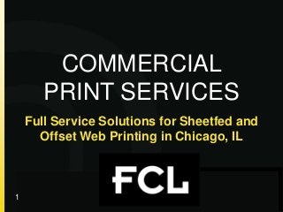 Full Service Solutions for Sheetfed and
Offset Web Printing in Chicago, IL
© your company name. All rights reserved. Title of your presentation
COMMERCIAL
PRINT SERVICES
1
 