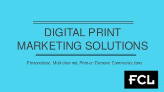 DIGITAL PRINT
MARKETING SOLUTIONS
Personalized, Multi-channel, Print-on-Demand Communications
 
