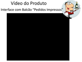 Vídeo do Produto
Interface com Balcão “Pedidos Impressos”
 