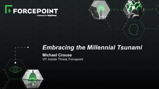 CYBERSECURITY LEADERSHIP FORUM 2017 | 1
Embracing the Millennial Tsunami
Michael Crouse
VP, Insider Threat, Forcepoint
 