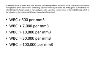 42 YRS OLD MALE  presents with pain, warmth, and swelling over his posterior  elbow. The pt reports frequntly having to lean on his elbow while performing electrical work as part of his job. Although he is able to flex and extend the joint , flexion results in increased pain. After aspiration and cell count of the fluid obtained, which of the following is the minimum WBC count suggestive of infection ? WBC > 500 per mm3 . WBC  > 7,000 per mm3  WBC  > 10,000 per mm3  WBC  > 50,000 per mm3  WBC  > 100,000 per mm3  