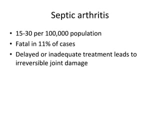 Septic arthritis 15-30 per 100,000 population Fatal in 11% of cases  Delayed or inadequate treatment leads to irreversible joint damage 