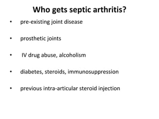 Who gets septic arthritis? pre-existing joint disease prosthetic joints IV drug abuse, alcoholism  diabetes, steroids, immunosuppression  previous intra-articular steroid injection  