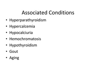 Associated Conditions Hyperparathyroidism Hypercalcemia Hypocalciuria Hemochromatosis Hypothyroidism Gout Aging 