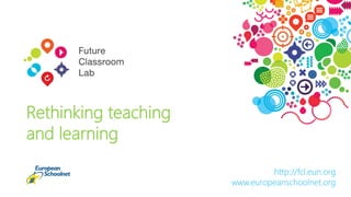 http://fcl.eun.org
www.europeanschoolnet.org
Rethinking teaching
and learning
 