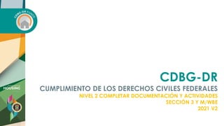 CDBG-DR
CUMPLIMIENTO DE LOS DERECHOS CIVILES FEDERALES
NIVEL 2 COMPLETAR DOCUMENTACIÓN Y ACTIVIDADES
SECCIÓN 3 Y M/WBE
2021 V2
 