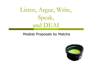 Listen, Argue Write
Listen Argue, Write,
        Speak,
        Speak
     and DEAI
 Modest P
 M d t Proposals by M t h
              l b Matcha
 