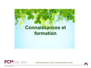 Connaissances et
   formation




    GREEN MUNICIPAL FUND | FONDS MUNICIPAL VERT
 