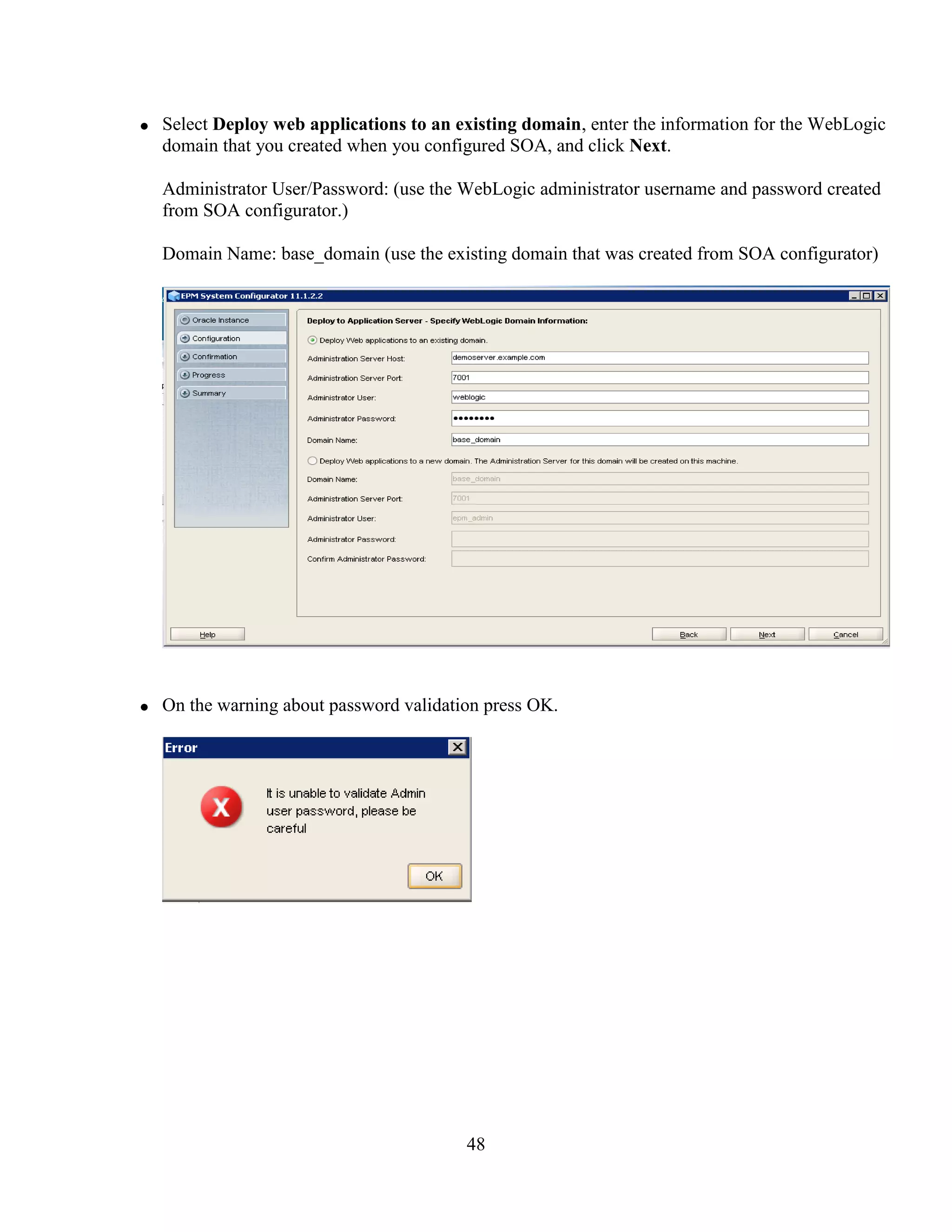 48
Select Deploy web applications to an existing domain, enter the information for the WebLogic
domain that you created when you configured SOA, and click Next.
Administrator User/Password: (use the WebLogic administrator username and password created
from SOA configurator.)
Domain Name: base_domain (use the existing domain that was created from SOA configurator)
On the warning about password validation press OK.
 