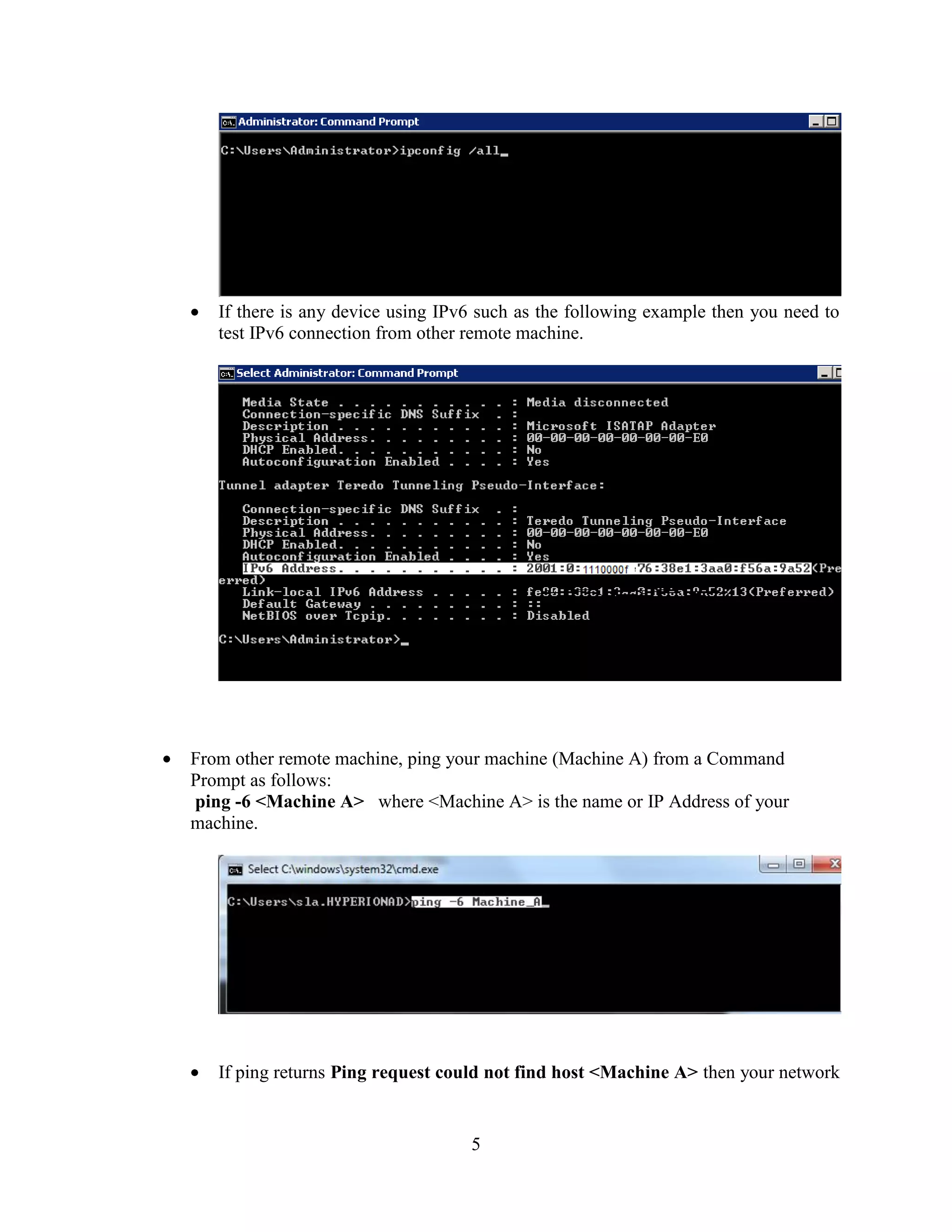 5
If there is any device using IPv6 such as the following example then you need to
test IPv6 connection from other remote machine.
From other remote machine, ping your machine (Machine A) from a Command
Prompt as follows:
ping -6 <Machine A> where <Machine A> is the name or IP Address of your
machine.
If ping returns Ping request could not find host <Machine A> then your network
 