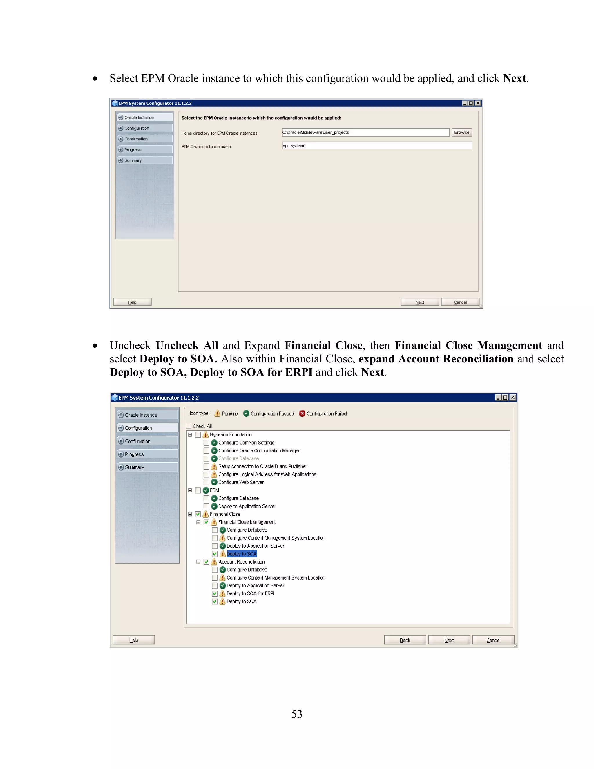 53
Select EPM Oracle instance to which this configuration would be applied, and click Next.
Uncheck Uncheck All and Expand Financial Close, then Financial Close Management and
select Deploy to SOA. Also within Financial Close, expand Account Reconciliation and select
Deploy to SOA, Deploy to SOA for ERPI and click Next.
 
