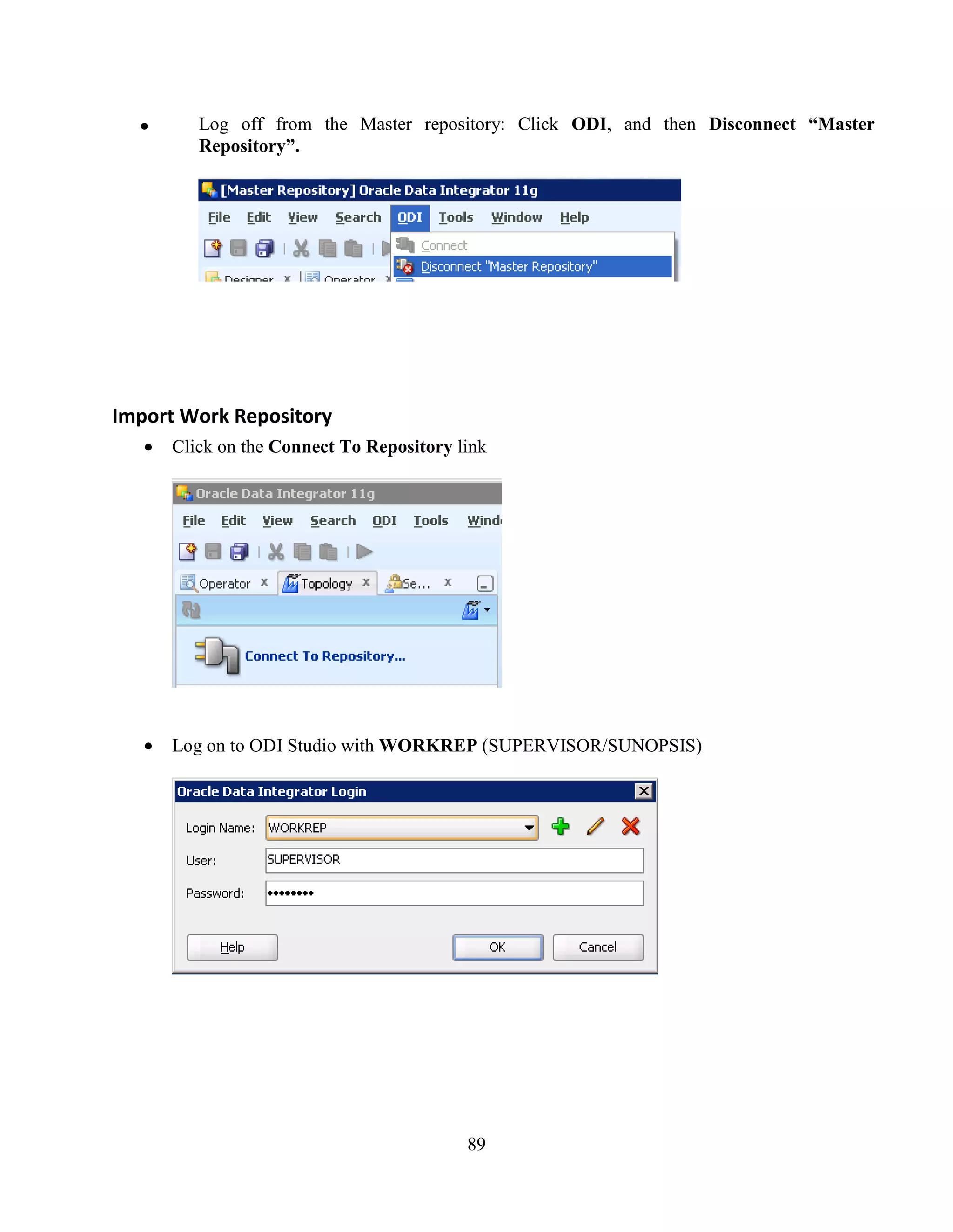 89
Log off from the Master repository: Click ODI, and then Disconnect “Master
Repository”.
Import Work Repository
Click on the Connect To Repository link
Log on to ODI Studio with WORKREP (SUPERVISOR/SUNOPSIS)
 