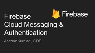 Firebase
Cloud Messaging &
Authentication
Andrew Kurniadi, GDE
 
