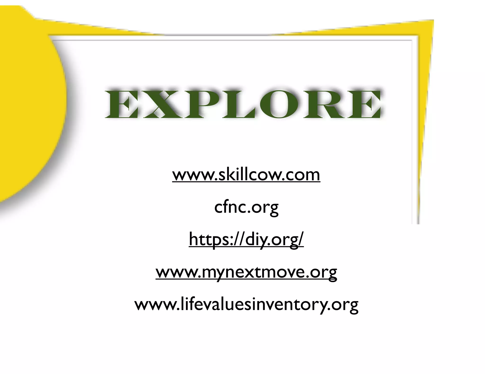 Explore
www.skillcow.com
cfnc.org
https://diy.org/
www.mynextmove.org
www.lifevaluesinventory.org
 