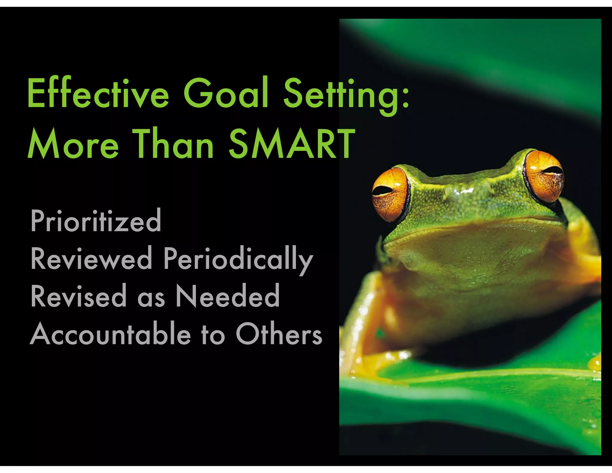 Effective Goal Setting:
More Than SMART
Prioritized
Reviewed Periodically
Revised as Needed
Accountable to Others
 
