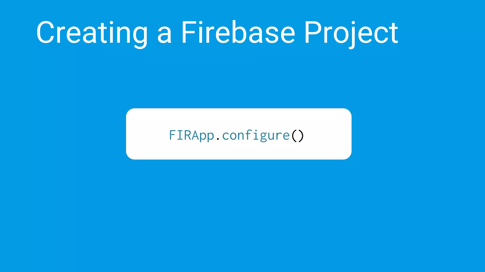 Creating a Firebase Project
FIRApp.configure()
 