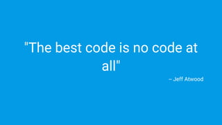 "The best code is no code at
all"
-- Jeff Atwood
 