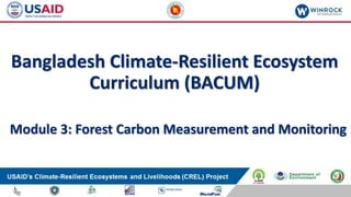 Bangladesh Climate-Resilient Ecosystem
Curriculum (BACUM)
Module 3: Forest Carbon Measurement and Monitoring
 