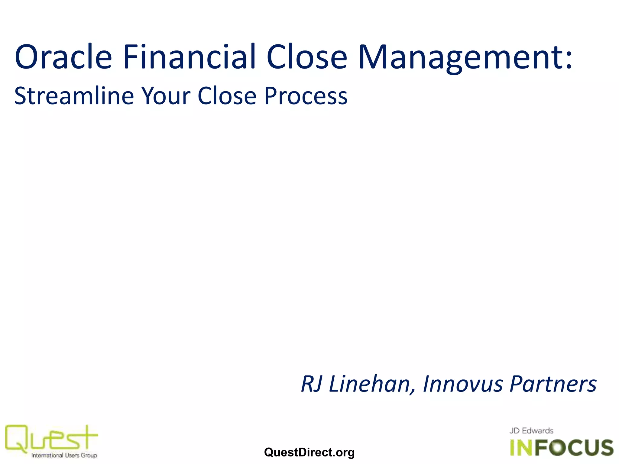 Oracle Financial Close Management:
Streamline Your Close Process
RJ Linehan, Innovus Partners
QuestDirect.org
 